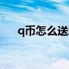 q币怎么送给好友步骤（q币怎么送人）