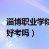 淄博职业学院单招难不难（淄博职业学院单招好考吗）