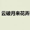 云破月来花弄影打一字谜（云破月来花弄影）