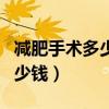 减肥手术多少钱一次贵不贵（减肥手术需要多少钱）