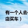 有一个人去4s店看车的吗（最好一个人去4s店买车）
