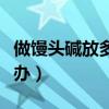 做馒头碱放多了怎么办（蒸馒头碱放多了怎么办）