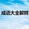 成语大全解释意思越短越好（成语大全解释）