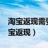 淘宝返现需要提供支付宝账号和姓名吗?（淘宝返现）