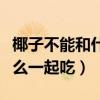 椰子不能和什么一起吃会中毒（椰子不能和什么一起吃）