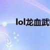 lol龙血武姬英雄出装（lol龙血武姬）