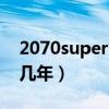 2070super能用多久（2070super显卡能用几年）