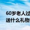 60岁老人过生日送什么礼物好（老人过生日送什么礼物好）