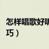 怎样唱歌好听的技巧视频（怎样唱歌好听的技巧）