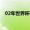 02年世界杯韩国第几（02年世界杯韩国）