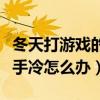 冬天打游戏的时候手出汗怎么办（冬天打游戏手冷怎么办）