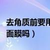 去角质前要用洗面奶洗脸吗（去完角质可以敷面膜吗）