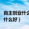 自主创业什么行业比较有前景（自主创业干点什么好）
