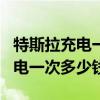 特斯拉充电一次多少钱250W16A（特斯拉充电一次多少钱）