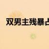 双男主残暴占有欲太强泰剧（最新耽美剧）