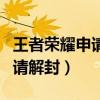 王者荣耀申请解封真的能成功吗（王者荣耀申请解封）