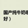 国产纯牛奶哪个品牌好（国产纯牛奶哪个牌子好）