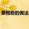 蕨根粉的做法家常做法视频（蕨根粉的做法）