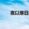 夜以继日的意思和造句（夜以继日）