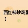 西红柿炒鸡蛋热量表（清炒西红柿鸡蛋的热量）