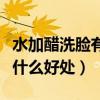 水加醋洗脸有什么好处和功效(水加醋洗脸有什么好处) 水加醋洗脸有什么好处和功效(水加醋洗脸有什么好处)