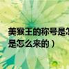 美猴王的称号是怎么来的为什么又叫孙悟空（美猴王的称号是怎么来的）