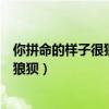 你拼命的样子很狼狈但你努力的样子很美（你拼命的样子很狼狈）