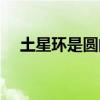 土星环是圆的还是方的（土星环是圆的）