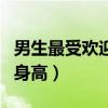 男生最受欢迎的身高排行榜（男生最受欢迎的身高）