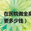 在医院做全身检查大概多少钱（医院全身检查要多少钱）