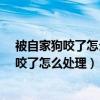 被自家狗咬了怎么处理打过了疫苗了用在打吗?（被自家狗咬了怎么处理）