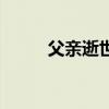 父亲逝世（父亲仙逝是什么意思）