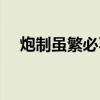 炮制虽繁必不敢省人工的下一句（炮制）