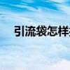 引流袋怎样打开阀（引流袋怎么开阀门）