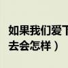 如果我们爱下去会怎样完整版（如果我们爱下去会怎样）