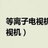 等离子电视机和液晶电视机哪个好（等离子电视机）
