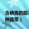 含碘高的前20种蔬菜和水果（含碘高的前20种蔬菜）