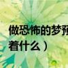 做恐怖的梦预示着什么预兆（做恐怖的梦预示着什么）