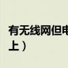 有无线网但电脑连不上（有无线网电脑却连不上）
