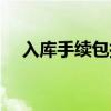 入库手续包括哪些项目（入库手续包括）