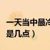 一天当中最冷的是什么时间（一天最冷的时候是几点）