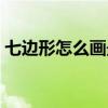 七边形怎么画最简单的画法（七边形怎么画）