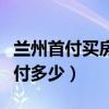 兰州首付买房最低首付多少（首付买房最低首付多少）