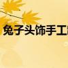 兔子头饰手工制作大全图片步骤（兔子头饰）