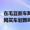 在毛豆新车网上买车到底划不划算（毛豆新车网买车划算吗）