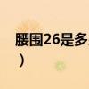 腰围26是多少厘米的腰（腰围26是多少厘米）