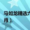 马如龙精选六肖中一肖（马如龙精制六肖选一肖）