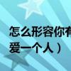 怎么形容你有多爱一个人呢（怎么形容你有多爱一个人）