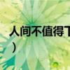 人间不值得下一句怎么接（人间不值得下一句）