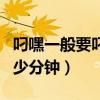 叼嘿一般要叼多少分钟合适(叼嘿一般要叼多少分钟) 叼嘿一般要叼多少分钟合适(叼嘿一般要叼多少分钟)